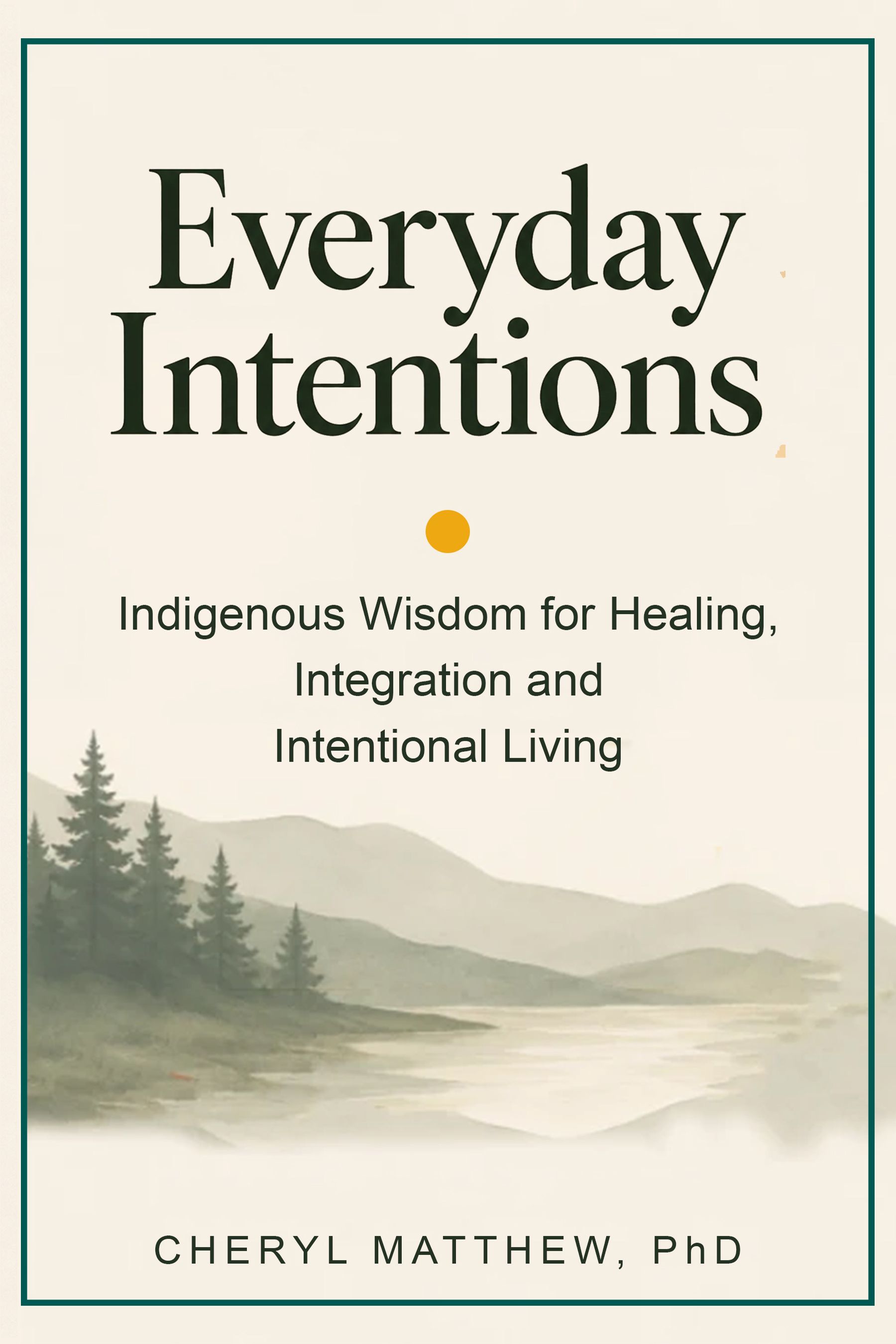 Cover of Everyday Intentions: Indigenous Wisdom for Healing, Integration and Intentional Living by Dr. Cheryl Matthew, PhD